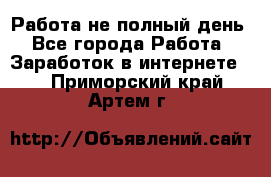 Работа не полный день - Все города Работа » Заработок в интернете   . Приморский край,Артем г.